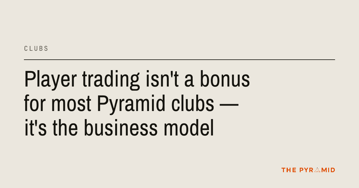 Player trading isn't a bonus for most Pyramid clubs — it's the business ...